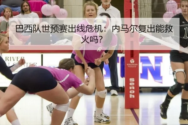 巴西队世预赛出线危机：内马尔复出能救火吗？